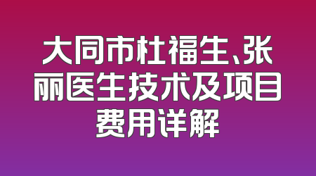 大同市杜福生、张丽医生技术及项目费用详解