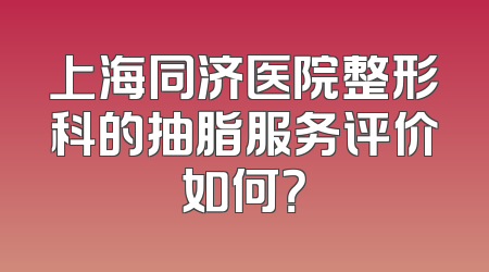 上海同济医院整形科的抽脂服务评价如何？