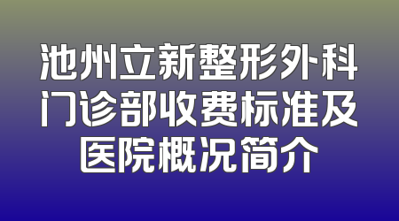 池州立新整形外科门诊部收费标准及医院概况简介