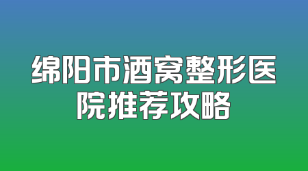 绵阳市酒窝整形医院推荐攻略