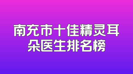 南充市十佳精灵耳朵医生排名榜