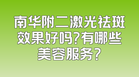 南华附二激光祛斑效果好吗？有哪些美容服务？