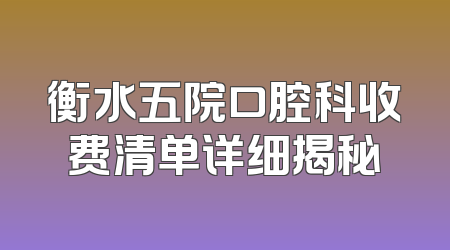 衡水五院口腔科收费清单详细揭秘