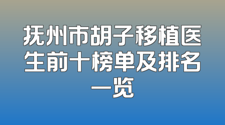 抚州市胡子移植医生前十榜单及排名一览