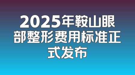 2025年鞍山眼部整形费用标准正式发布