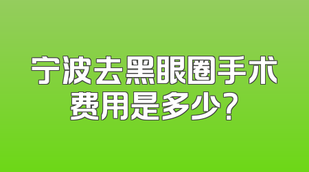宁波去黑眼圈手术费用是多少？