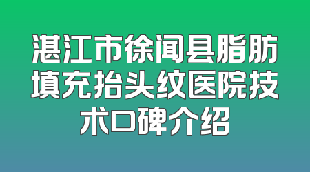 湛江市徐闻县脂肪填充抬头纹医院技术口碑介绍