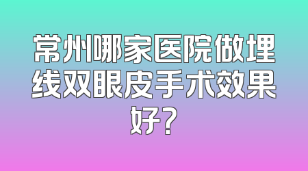 常州哪家医院做埋线双眼皮手术效果好？