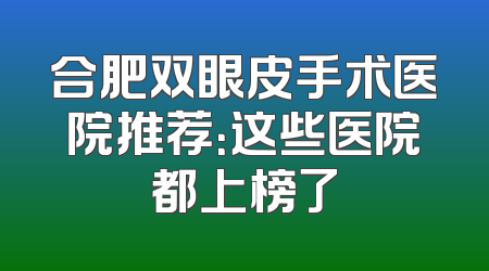 合肥双眼皮手术医院推荐：这些医院都上榜了