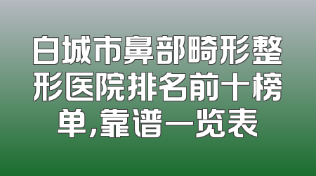 白城市鼻部畸形整形医院排名前十榜单，靠谱一览表