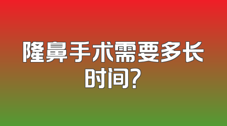 隆鼻手术需要多长时间？