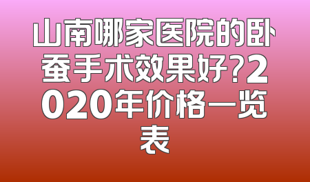 山南哪家医院的卧蚕手术效果好？2020年价格一览表