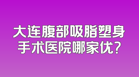 大连腹部吸脂塑身手术医院哪家优？