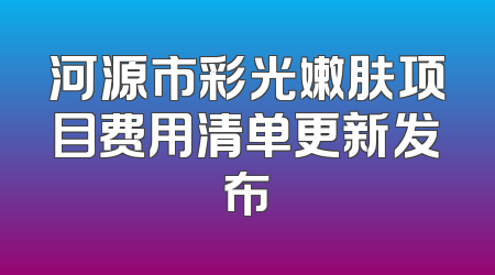 河源市彩光嫩肤项目费用清单更新发布
