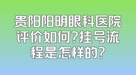 贵阳阳明眼科医院评价如何？挂号流程是怎样的？