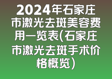 2024年石家庄市激光去斑美容费用一览表（石家庄市激光去斑手术价格概览）