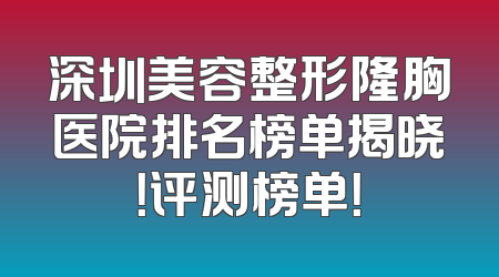深圳美容整形隆胸医院排名榜单揭晓！评测榜单！
