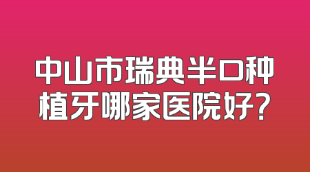 中山市瑞典半口种植牙哪家医院好？