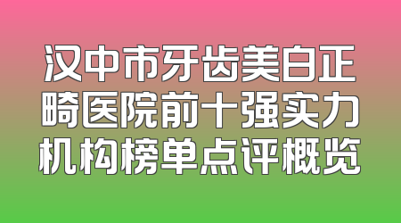 汉中市牙齿美白正畸医院前十强实力机构榜单点评概览