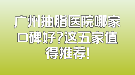 广州抽脂医院哪家口碑好？这五家值得推荐！