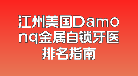 江州美国Damonq金属自锁牙医排名指南