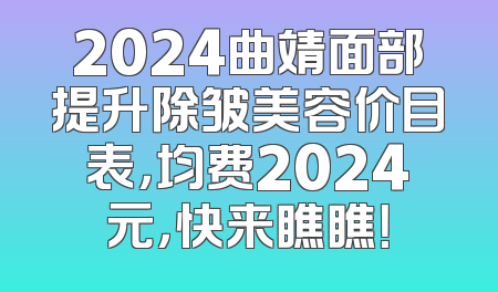2024曲靖面部提升除皱美容价目表，均费2024元，快来瞧瞧！