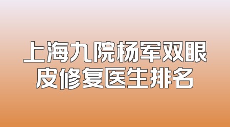上海九院杨军双眼皮修复医生排名
