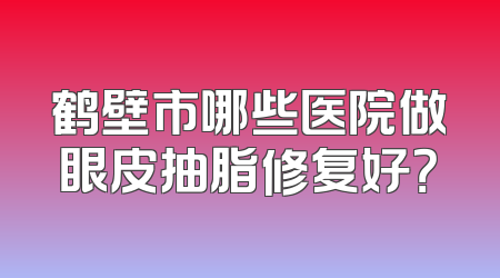 鹤壁市哪些医院做眼皮抽脂修复好？