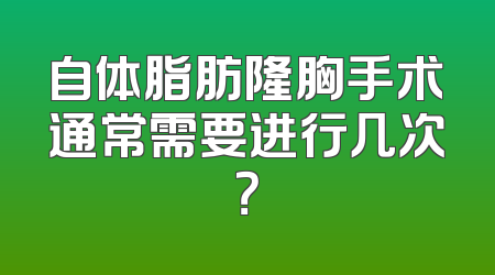 自体脂肪隆胸手术通常需要进行几次？