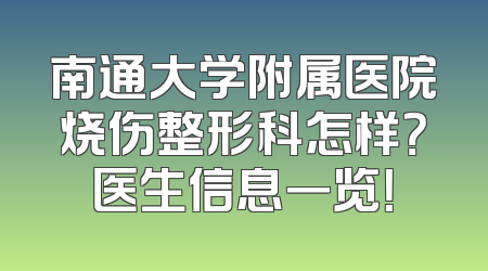 南通大学附属医院烧伤整形科怎样？医生信息一览！