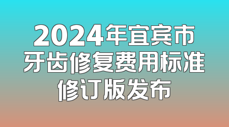 2024年宜宾市牙齿修复费用标准修订版发布