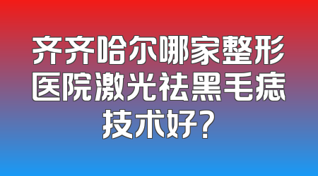 齐齐哈尔哪家整形医院激光祛黑毛痣技术好？