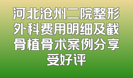 河北沧州二院整形外科费用明细及截骨植骨术案例分享受好评