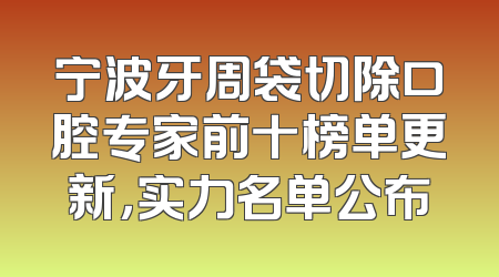 宁波牙周袋切除口腔专家前十榜单更新，实力名单公布
