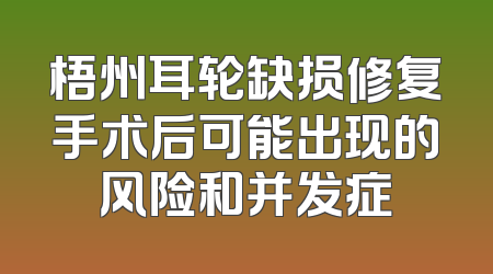 梧州耳轮缺损修复手术后可能出现的风险和并发症
