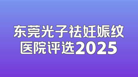 东莞光子祛妊娠纹医院评选2025