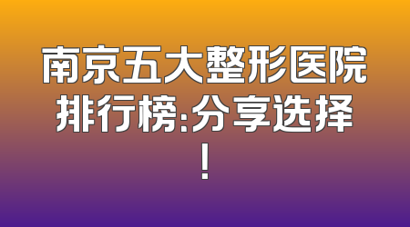 南京五大整形医院排行榜：分享选择！