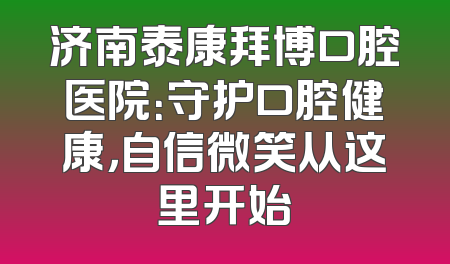 济南泰康拜博口腔医院：守护口腔健康，自信微笑从这里开始
