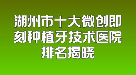 湖州市十大微创即刻种植牙技术医院排名揭晓