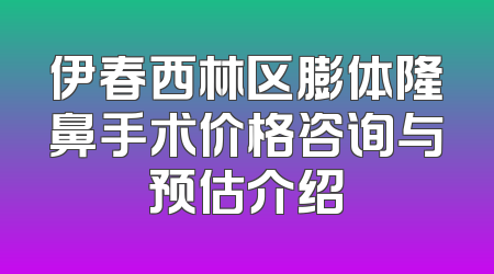 伊春西林区膨体隆鼻手术价格咨询与预估介绍