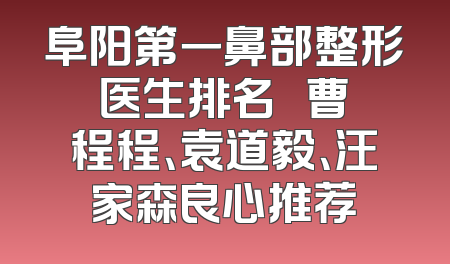 阜阳第一鼻部整形医生排名   曹程程、袁道毅、汪家森良心推荐