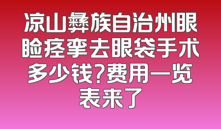 凉山彝族自治州眼睑痉挛去眼袋手术多少钱？费用一览表来了