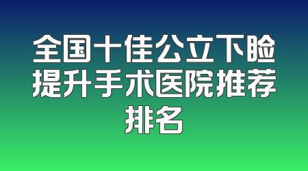 全国十佳公立下睑提升手术医院推荐排名