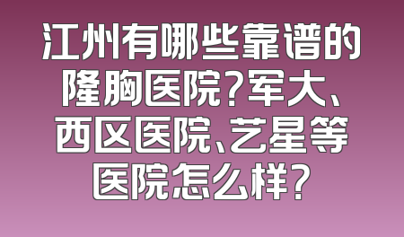 江州有哪些靠谱的隆胸医院？军大、西区医院、艺星等医院怎么样？
