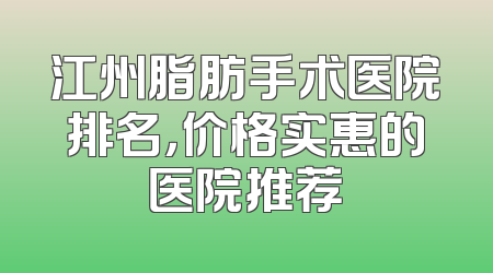 江州脂肪手术医院排名，价格实惠的医院推荐