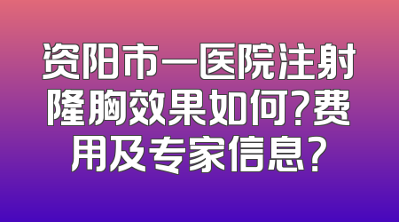 资阳市一医院注射隆胸效果如何？费用及专家信息？