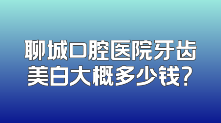 聊城口腔医院牙齿美白大概多少钱？