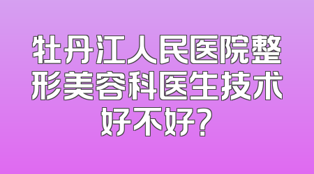 牡丹江人民医院整形美容科医生技术好不好？
