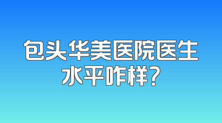 包头华美医院医生水平咋样？
