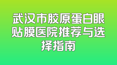武汉市胶原蛋白眼贴膜医院推荐与选择指南